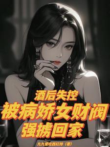 酒后失控被病娇女财阀强掳回家 九九爱吃西红柿