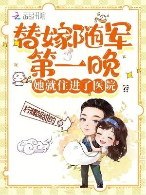 替嫁随军第一晚她就住进了医院无乱码