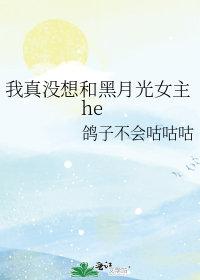 我真没想和黑月光女主he txt