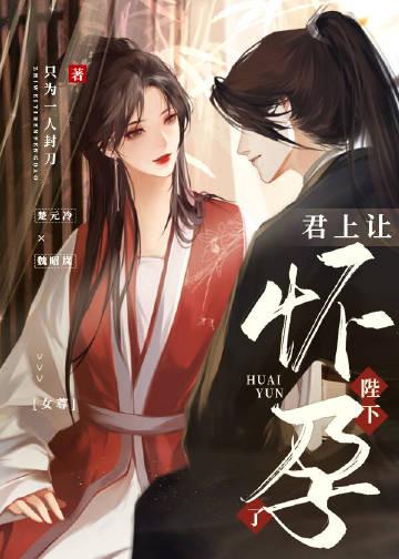 君上让陛下怀孕了女尊晋江