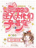 奶萌小凶兽逆天大佬们争着宠全文免费
