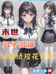 末世多子多福从傲娇校花开始未删减版