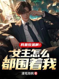 我是反派啊!女主怎么都围着我?笔趣阁