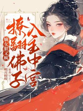 嫡女狠又疯撩翻佛子入主中宫明月皎皎格格党