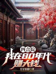 四合院我在80年代赚大钱 月牙很甜