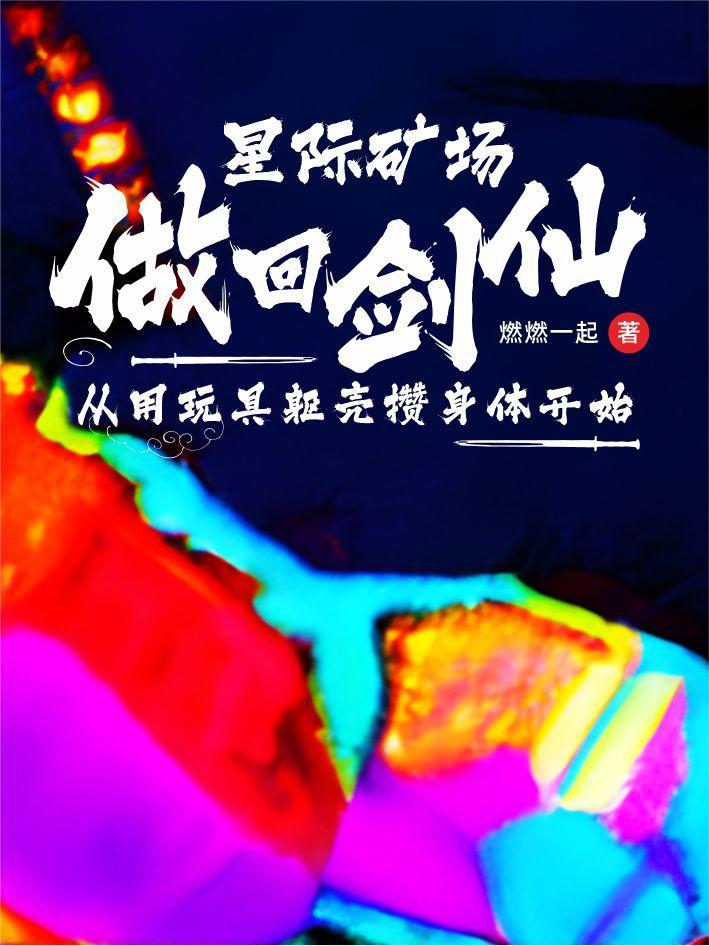 做回剑仙从用玩具躯壳攒身体开始 燃燃一起