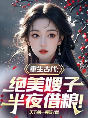 重生古代绝美嫂子半夜借粮!畅读