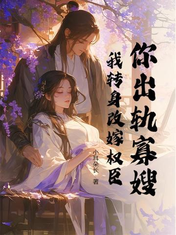 你出轨寡嫂?我转身改嫁权臣免费阅读