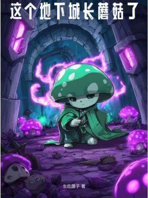 这个地下城长蘑菇了生吃菌子免费阅读