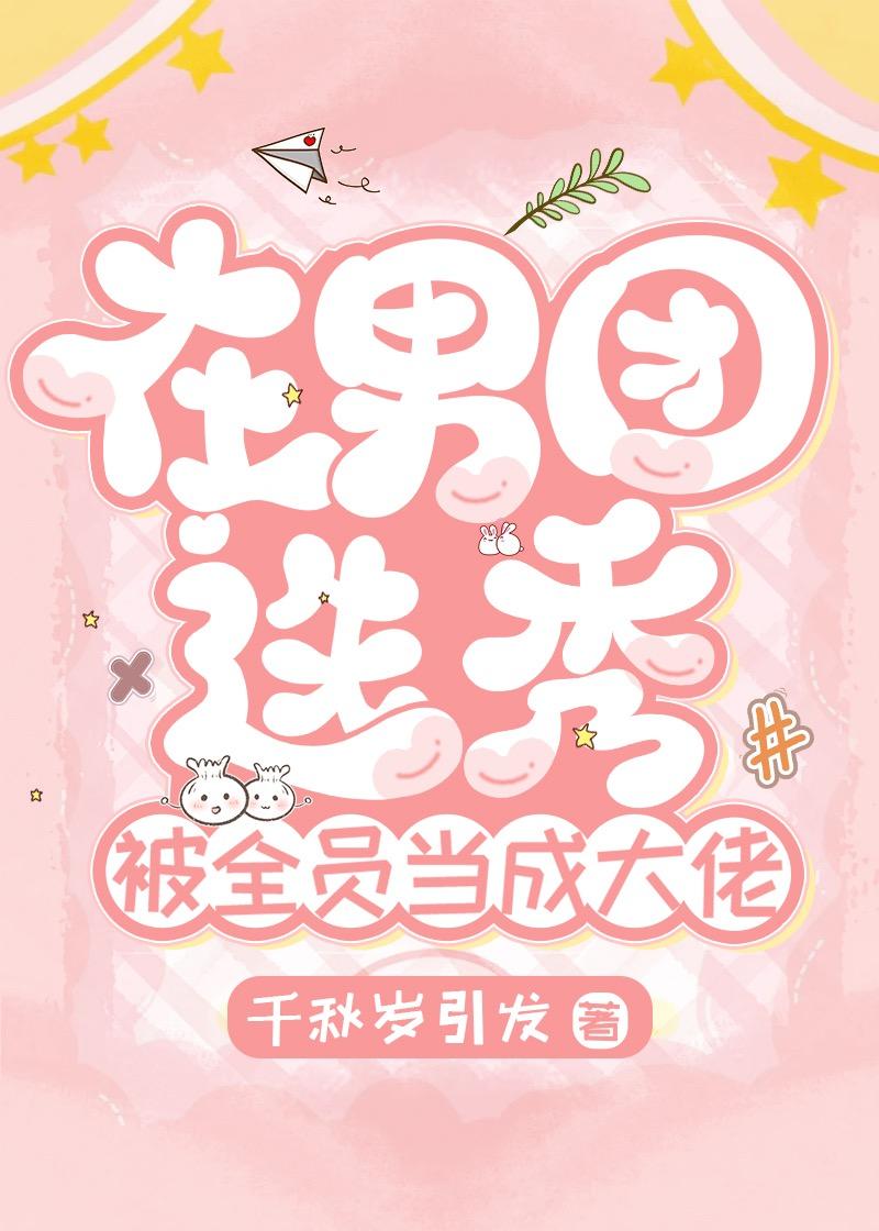 在男团选秀被全员当大佬免费读完整版