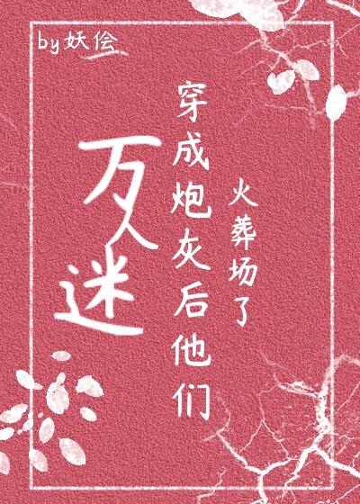 万人迷穿成炮灰后他们火葬场了(快穿)百度