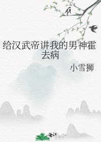 给汉武帝讲我的男神霍去病小雪狮